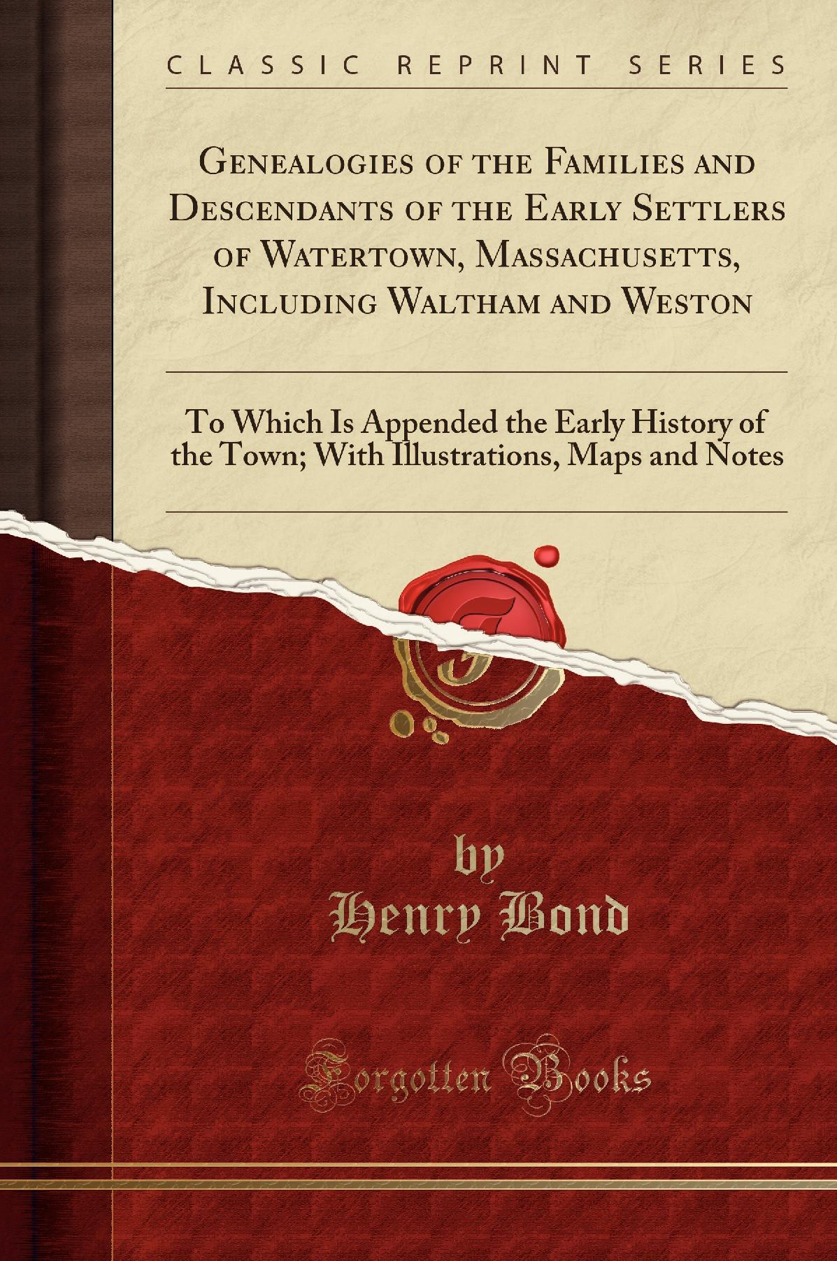 Genealogies of the Families and Descendants of the Early Settlers of Watertown, Massachusetts, Including Waltham and Weston: To Which Is Appended the Early History of the Town; With Illustrations, Maps and Notes (Classic Reprint)