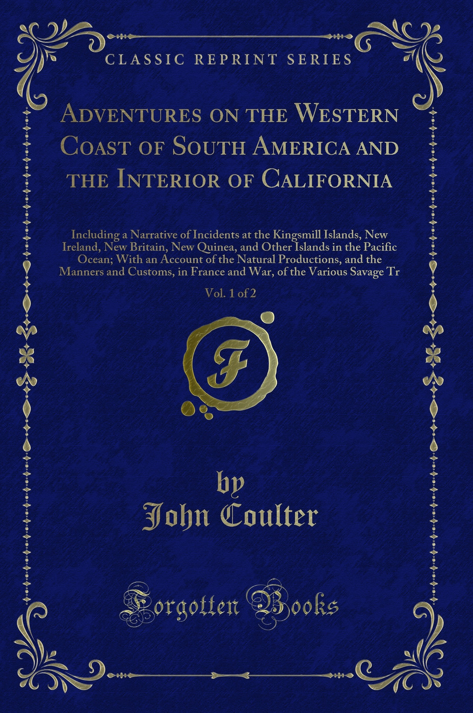 Adventures on the Western Coast of South America and the Interior of California, Vol. 1 of 2: Including a Narrative of Incidents at the Kingsmill Islands, New Ireland, New Britain, New Quinea, and Other Islands in the Pacific Ocean; With an Account of the