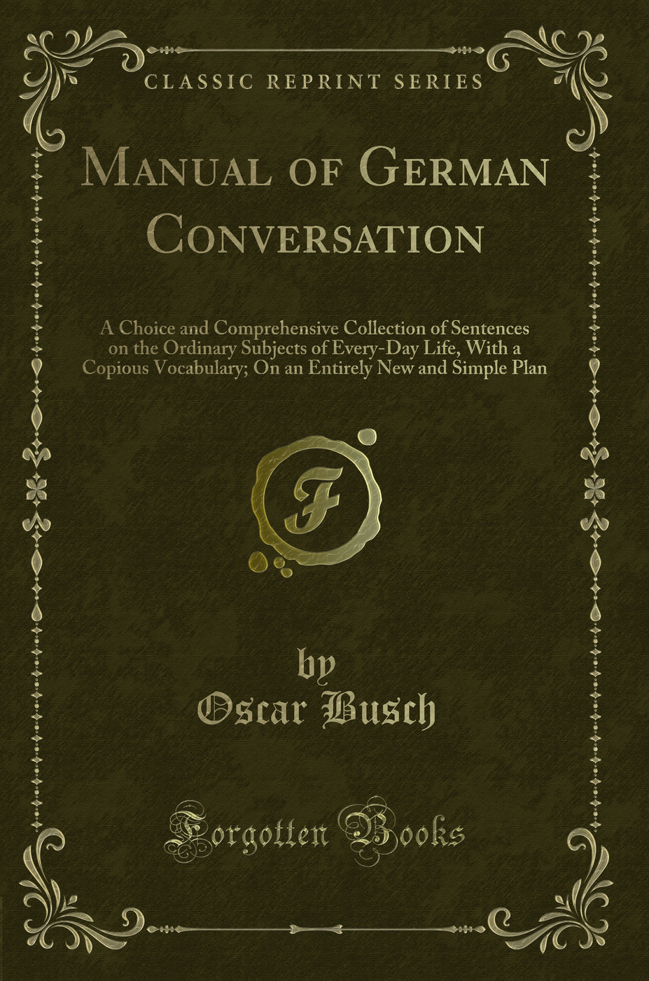 Manual of German Conversation: A Choice and Comprehensive Collection of Sentences on the Ordinary Subjects of Every-Day Life, With a Copious Vocabulary; On an Entirely New and Simple Plan (Classic Reprint)