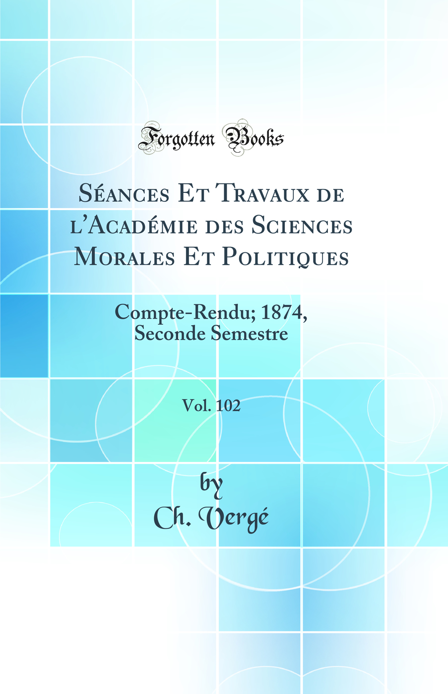 Séances Et Travaux de l'Académie des Sciences Morales Et Politiques, Vol. 102: Compte-Rendu; 1874, Seconde Semestre (Classic Reprint)