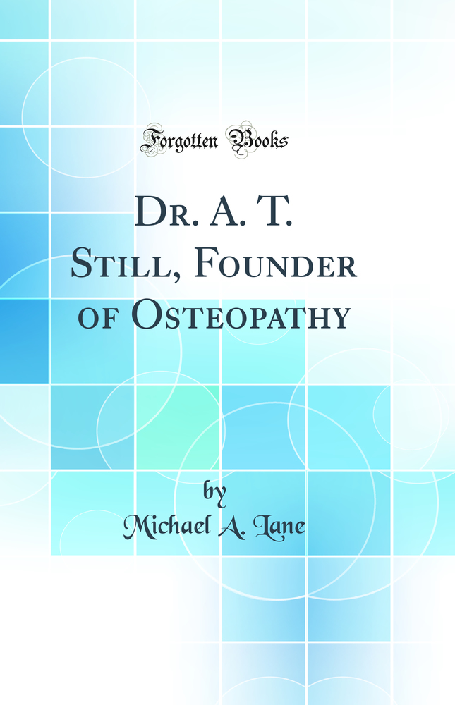 Dr. A. T. Still, Founder of Osteopathy (Classic Reprint)