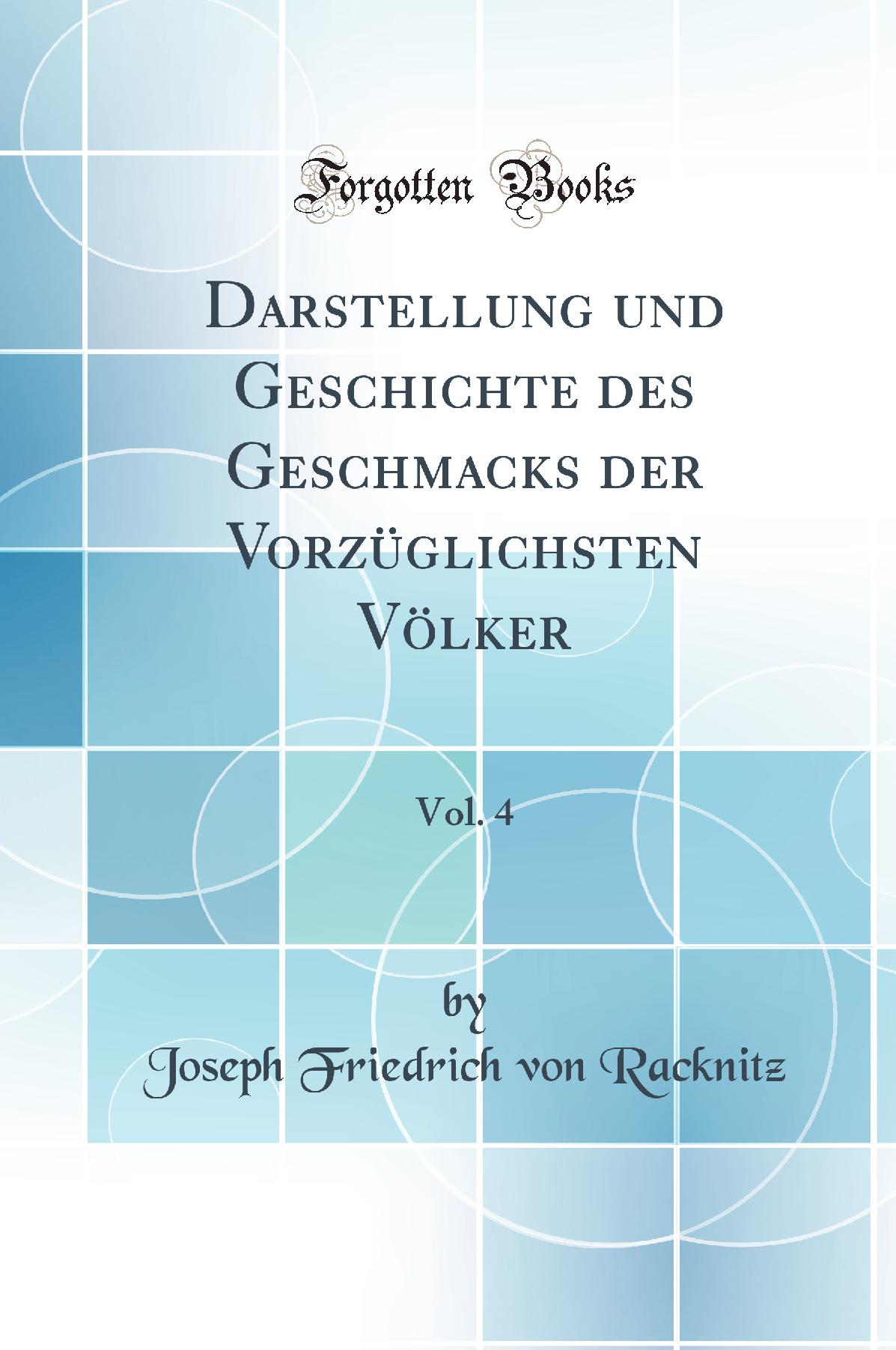 Darstellung und Geschichte des Geschmacks der Vorzüglichsten Völker, Vol. 4 (Classic Reprint)