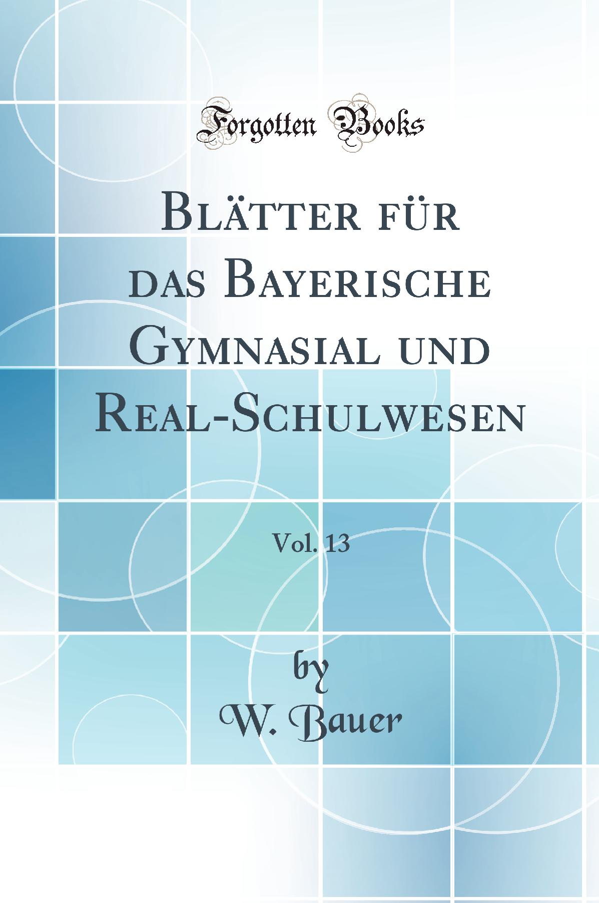 Blätter für das Bayerische Gymnasial und Real-Schulwesen, Vol. 13 (Classic Reprint)