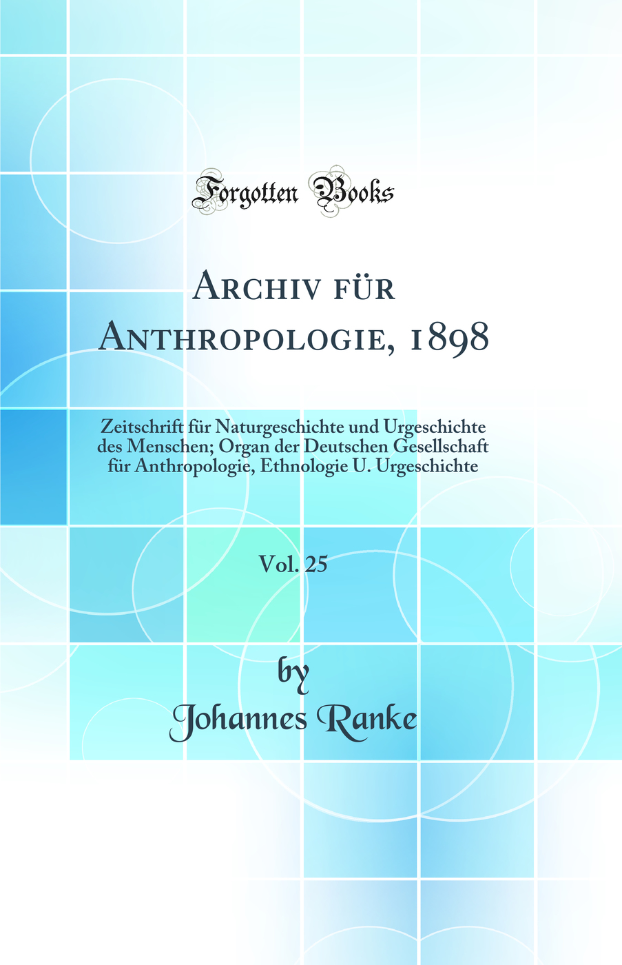 Archiv für Anthropologie, 1898, Vol. 25: Zeitschrift für Naturgeschichte und Urgeschichte des Menschen; Organ der Deutschen Gesellschaft für Anthropologie, Ethnologie U. Urgeschichte (Classic Reprint)