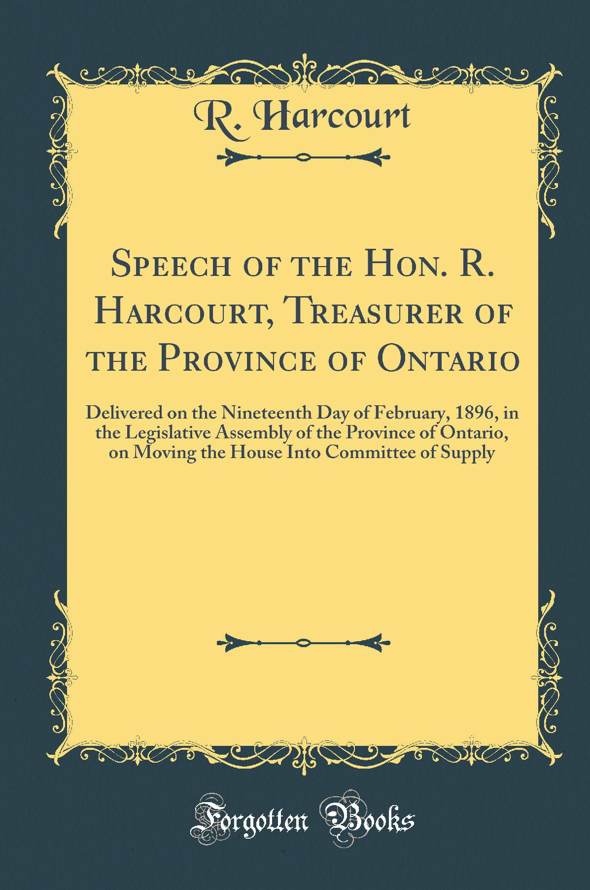 Speech of the Hon. R. Harcourt, Treasurer of the Province of Ontario: Delivered on the Nineteenth Day of February, 1896, in the Legislative Assembly of the Province of Ontario, on Moving the House Into Committee of Supply (Classic Reprint)