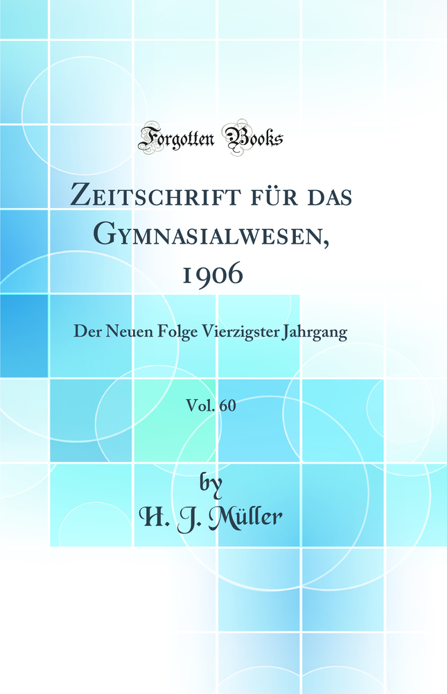 Zeitschrift für das Gymnasialwesen, 1906, Vol. 60: Der Neuen Folge Vierzigster Jahrgang (Classic Reprint)