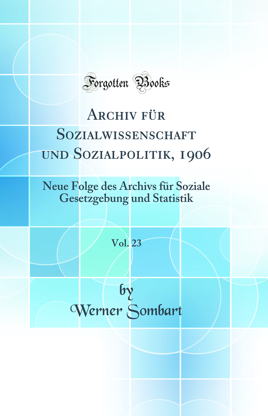 Archiv für Sozialwissenschaft und Sozialpolitik, 1906, Vol. 23: Neue Folge des Archivs für Soziale Gesetzgebung und Statistik (Classic Reprint)