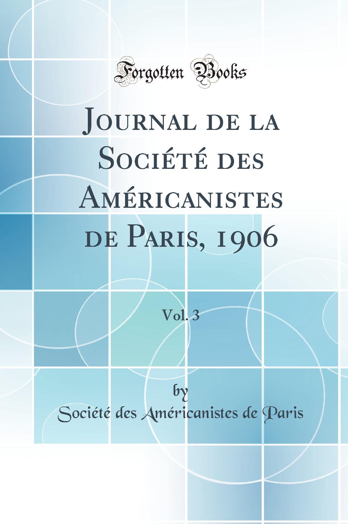 Journal de la Société des Américanistes de Paris, 1906, Vol. 3 (Classic Reprint)