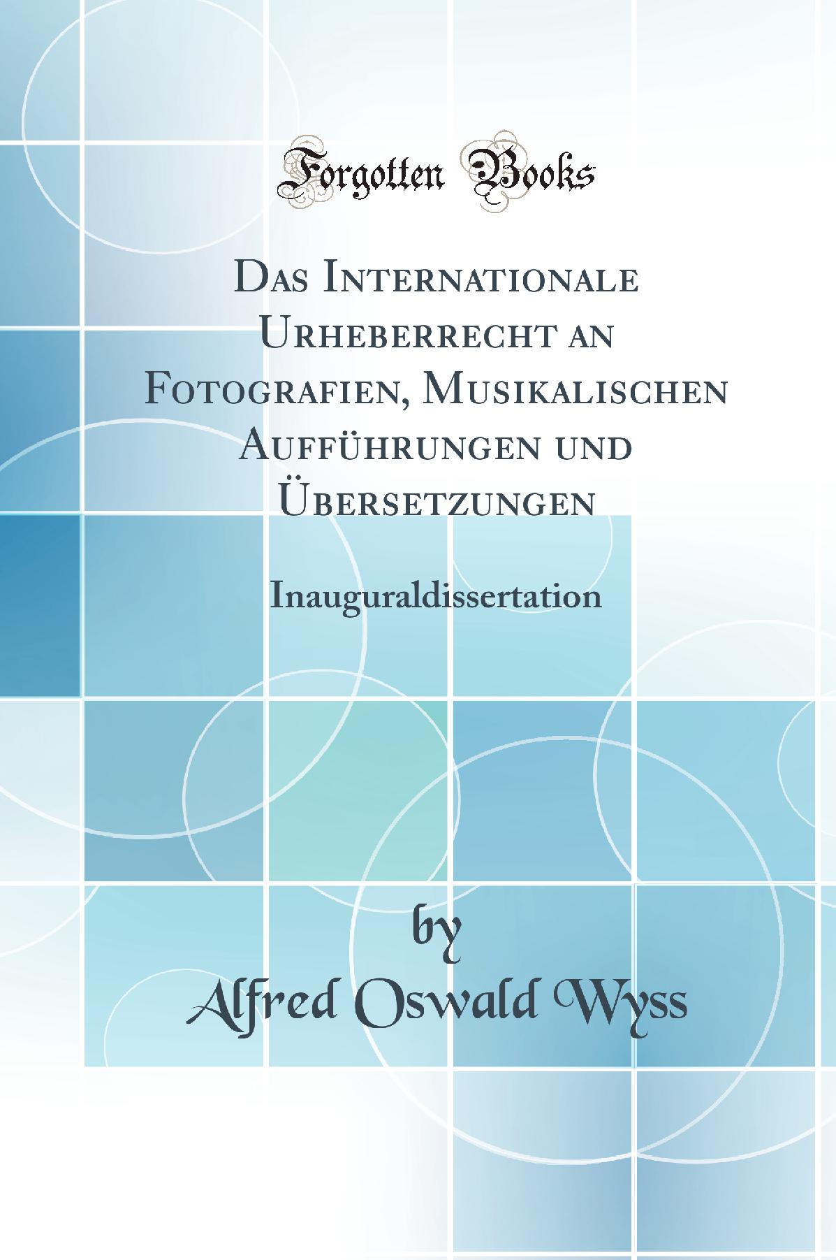 Das Internationale Urheberrecht an Fotografien, Musikalischen Aufführungen und Übersetzungen: Inauguraldissertation (Classic Reprint)