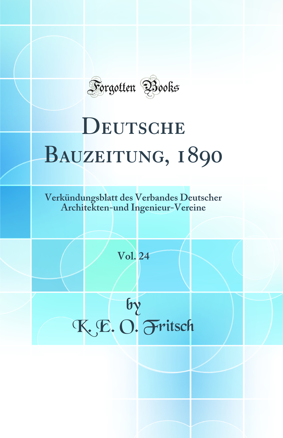 Deutsche Bauzeitung, 1890, Vol. 24: Verkündungsblatt des Verbandes Deutscher Architekten-und Ingenieur-Vereine (Classic Reprint)