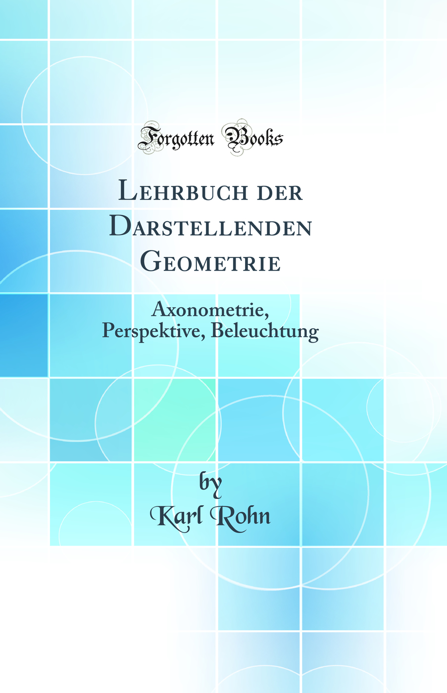 Lehrbuch der Darstellenden Geometrie: Axonometrie, Perspektive, Beleuchtung (Classic Reprint)