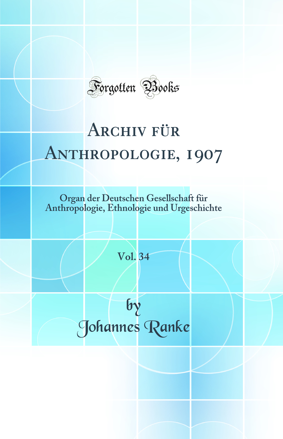Archiv für Anthropologie, 1907, Vol. 34: Organ der Deutschen Gesellschaft für Anthropologie, Ethnologie und Urgeschichte (Classic Reprint)