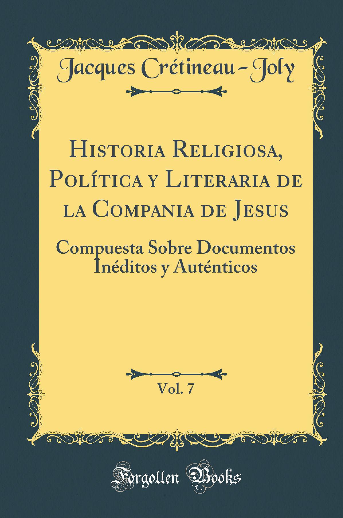 Historia Religiosa, Política y Literaria de la Compania de Jesus, Vol. 7: Compuesta Sobre Documentos Inéditos y Auténticos (Classic Reprint)