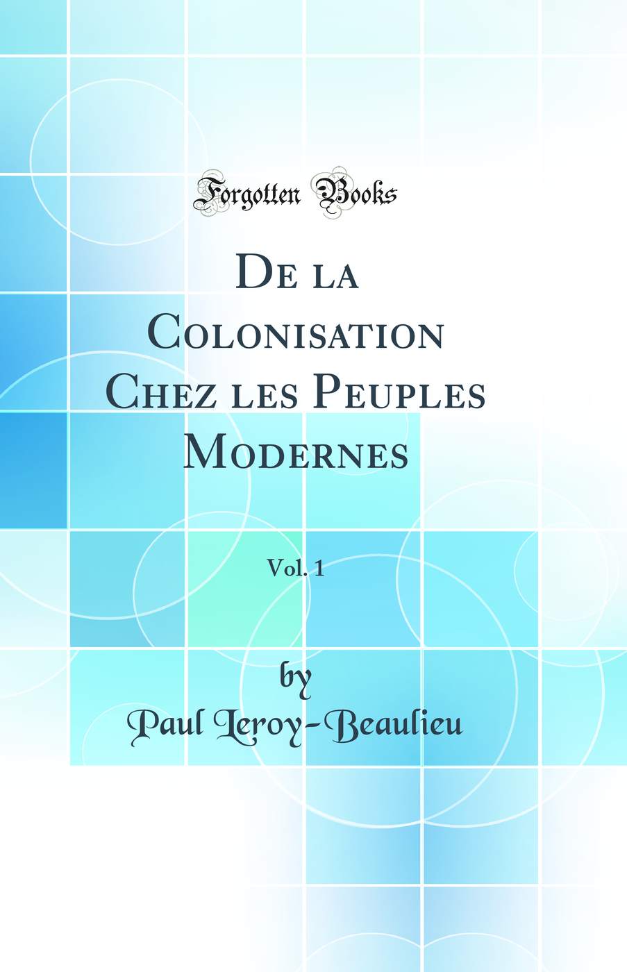 De la Colonisation Chez les Peuples Modernes, Vol. 1 (Classic Reprint)