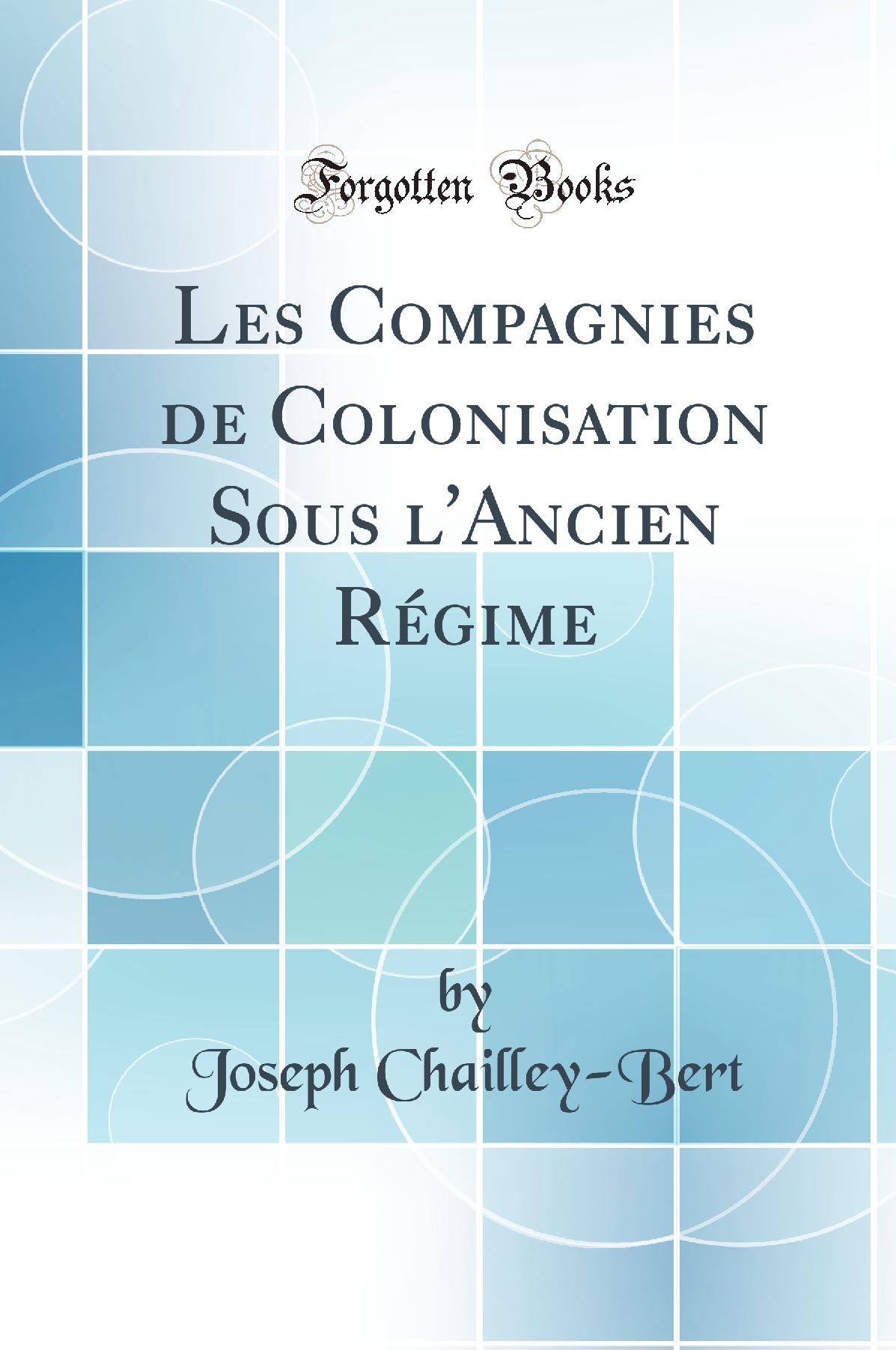 Les Compagnies de Colonisation Sous l'Ancien Régime (Classic Reprint)