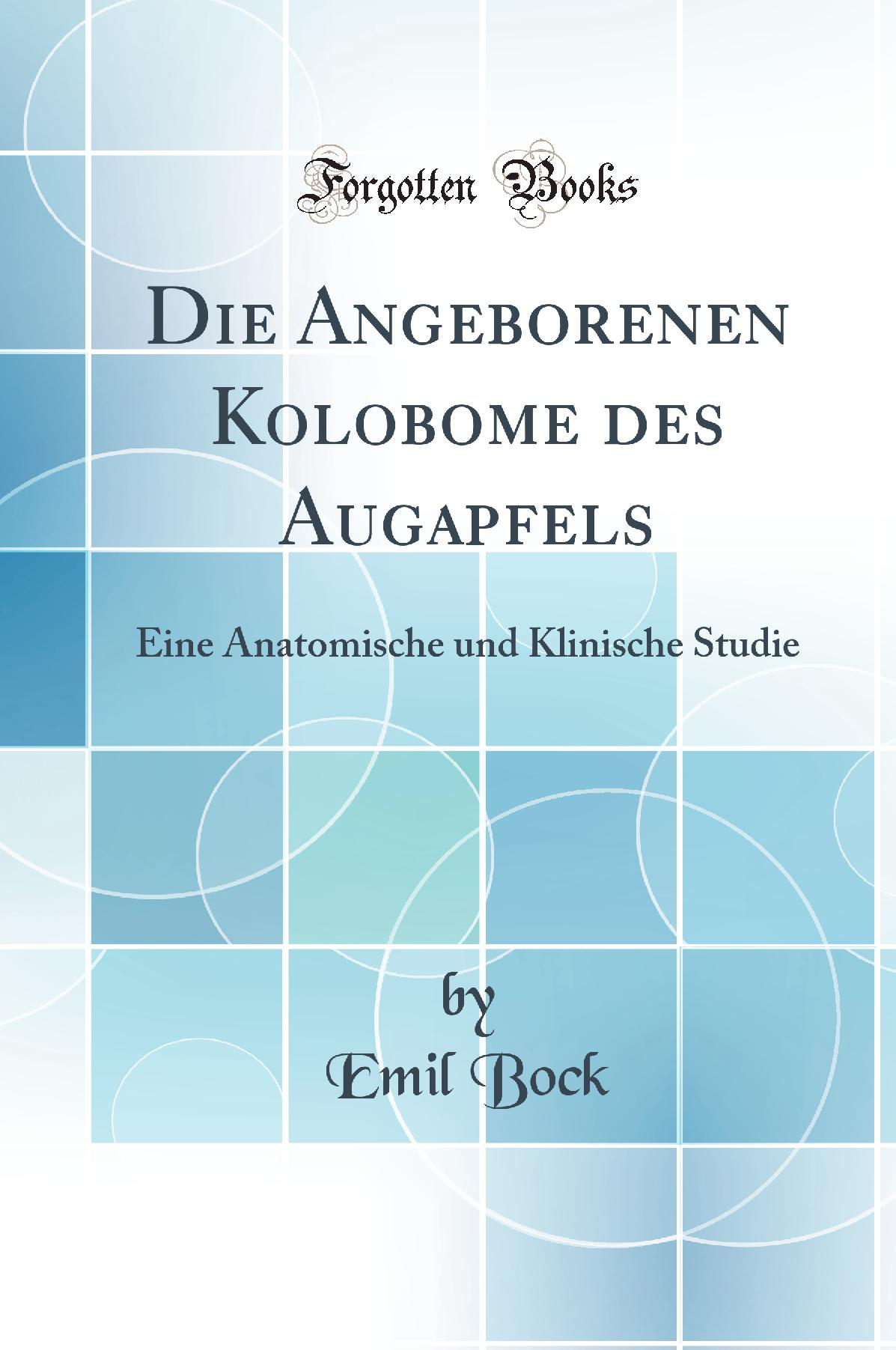 Die Angeborenen Kolobome des Augapfels: Eine Anatomische und Klinische Studie (Classic Reprint)