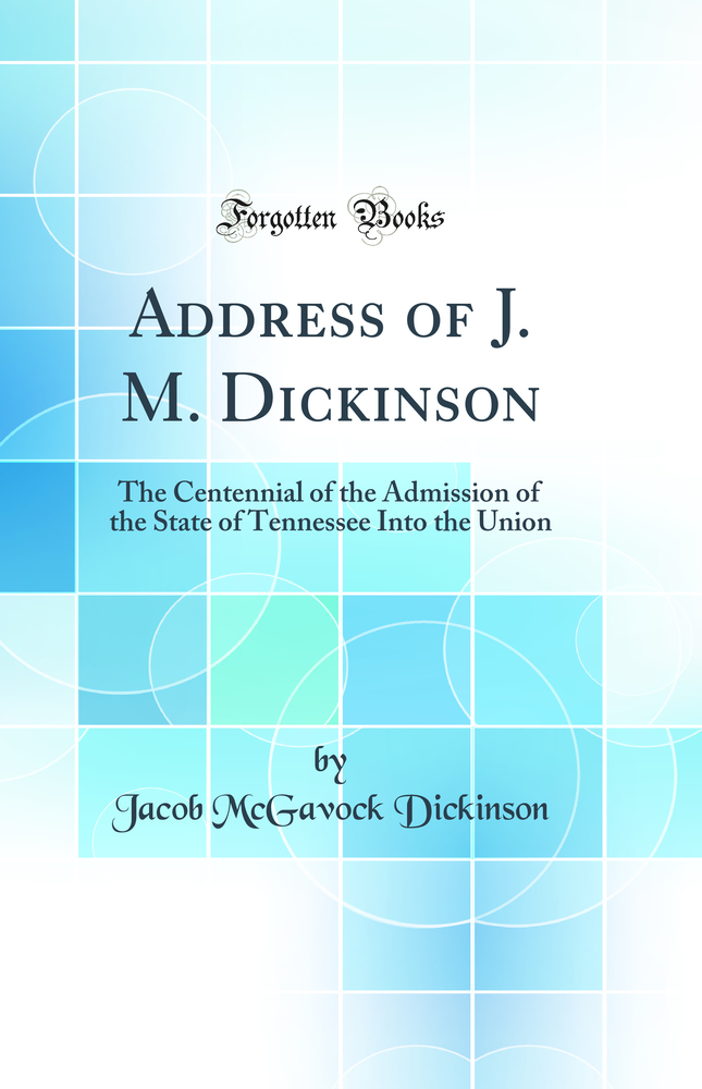 Address of J. M. Dickinson: The Centennial of the Admission of the State of Tennessee Into the Union (Classic Reprint)