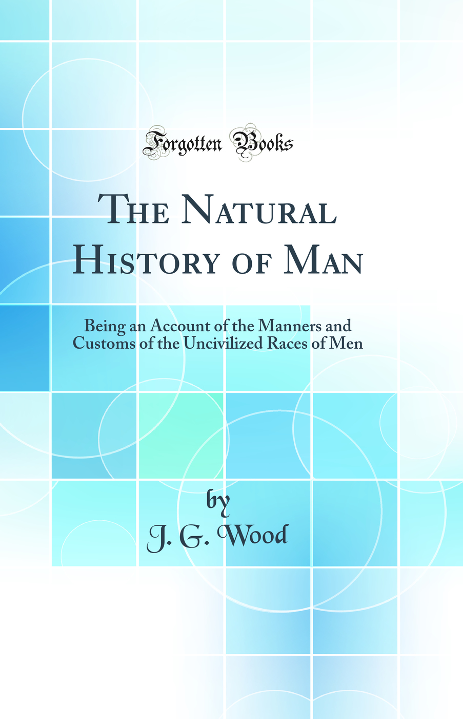 The Natural History of Man: Being an Account of the Manners and Customs of the Uncivilized Races of Men (Classic Reprint)