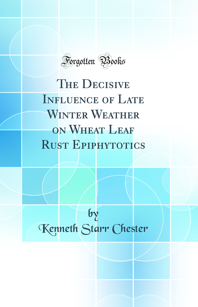 The Decisive Influence of Late Winter Weather on Wheat Leaf Rust Epiphytotics (Classic Reprint)