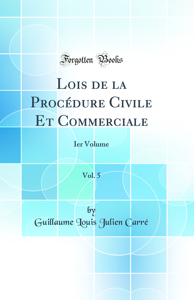 Lois de la Procédure Civile Et Commerciale, Vol. 5: Ier Volume (Classic Reprint)