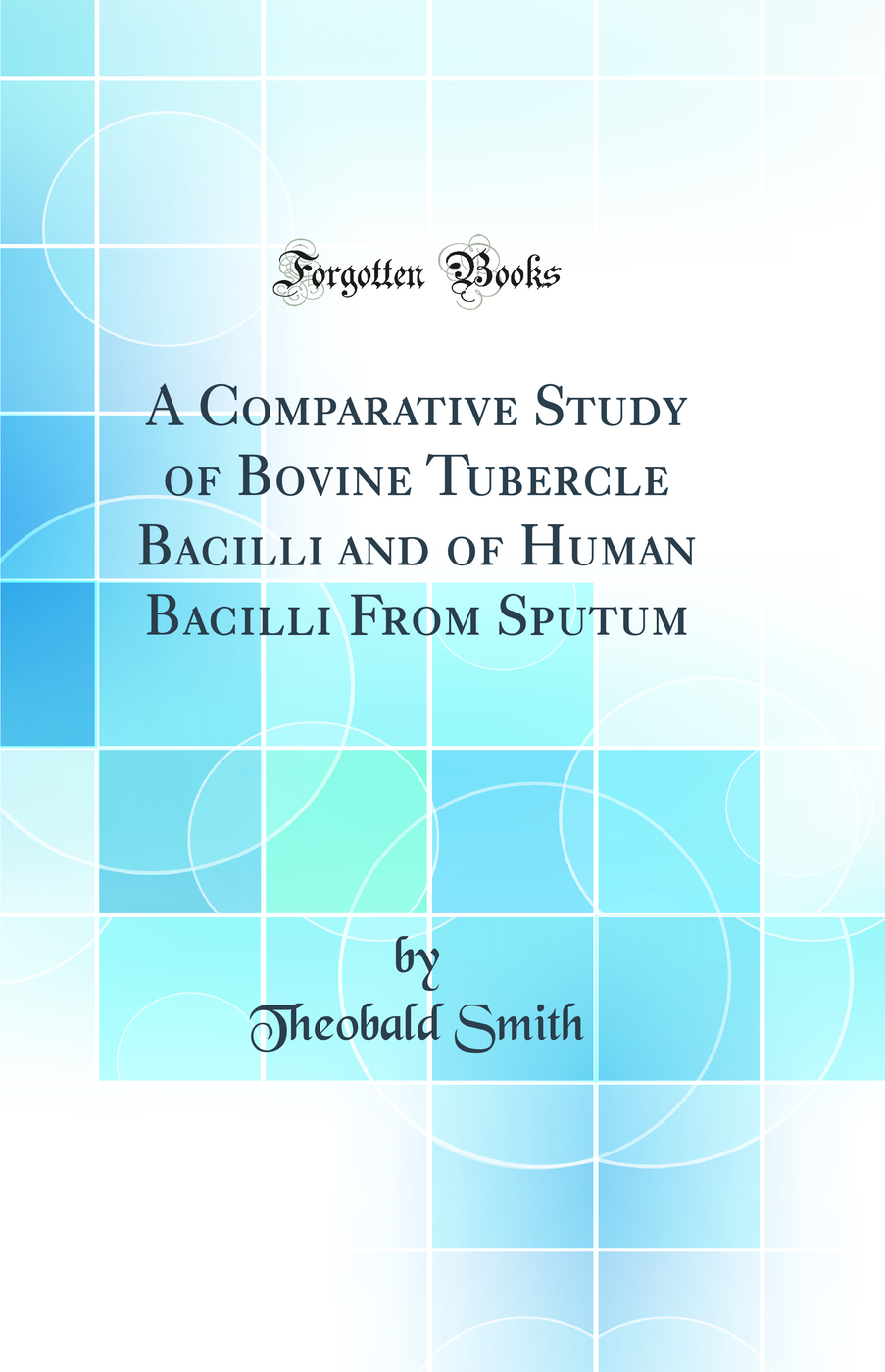 A Comparative Study of Bovine Tubercle Bacilli and of Human Bacilli From Sputum (Classic Reprint)
