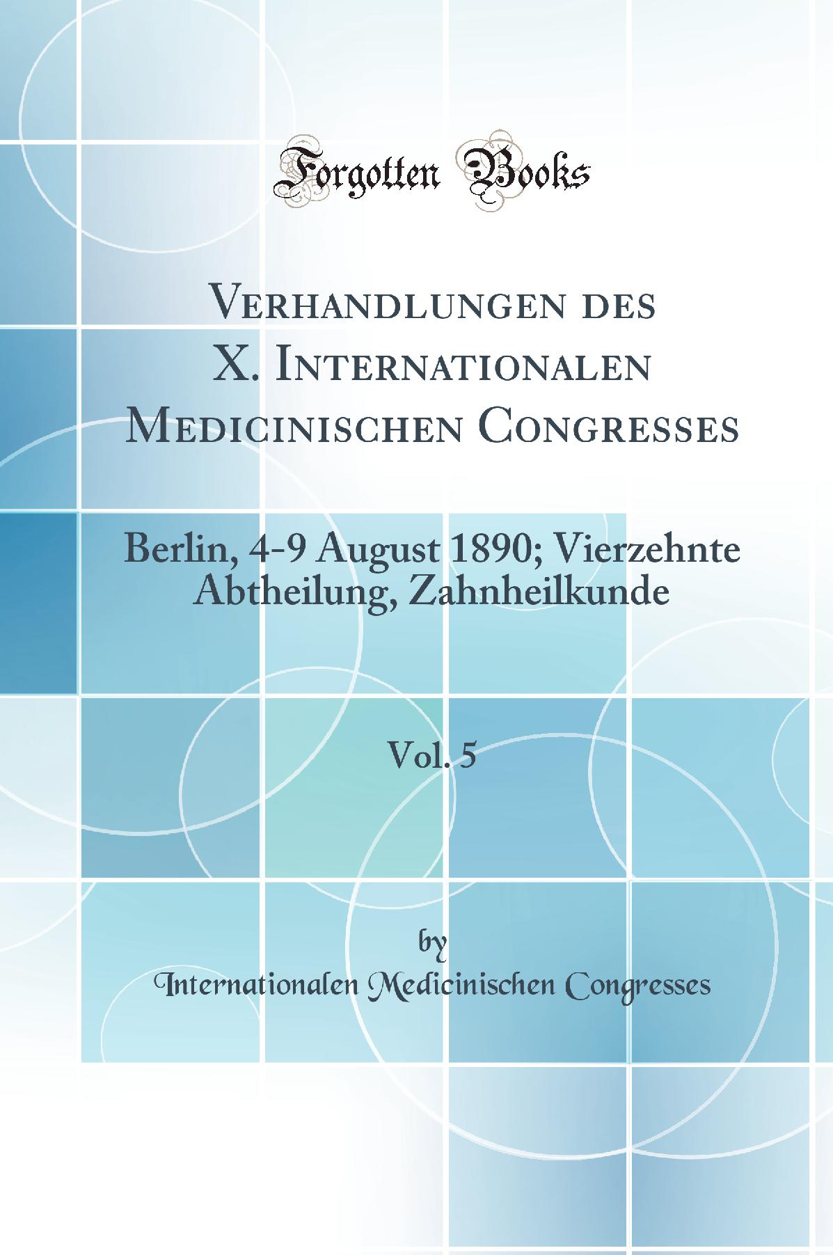 Verhandlungen des X. Internationalen Medicinischen Congresses, Vol. 5: Berlin, 4-9 August 1890; Vierzehnte Abtheilung, Zahnheilkunde (Classic Reprint)