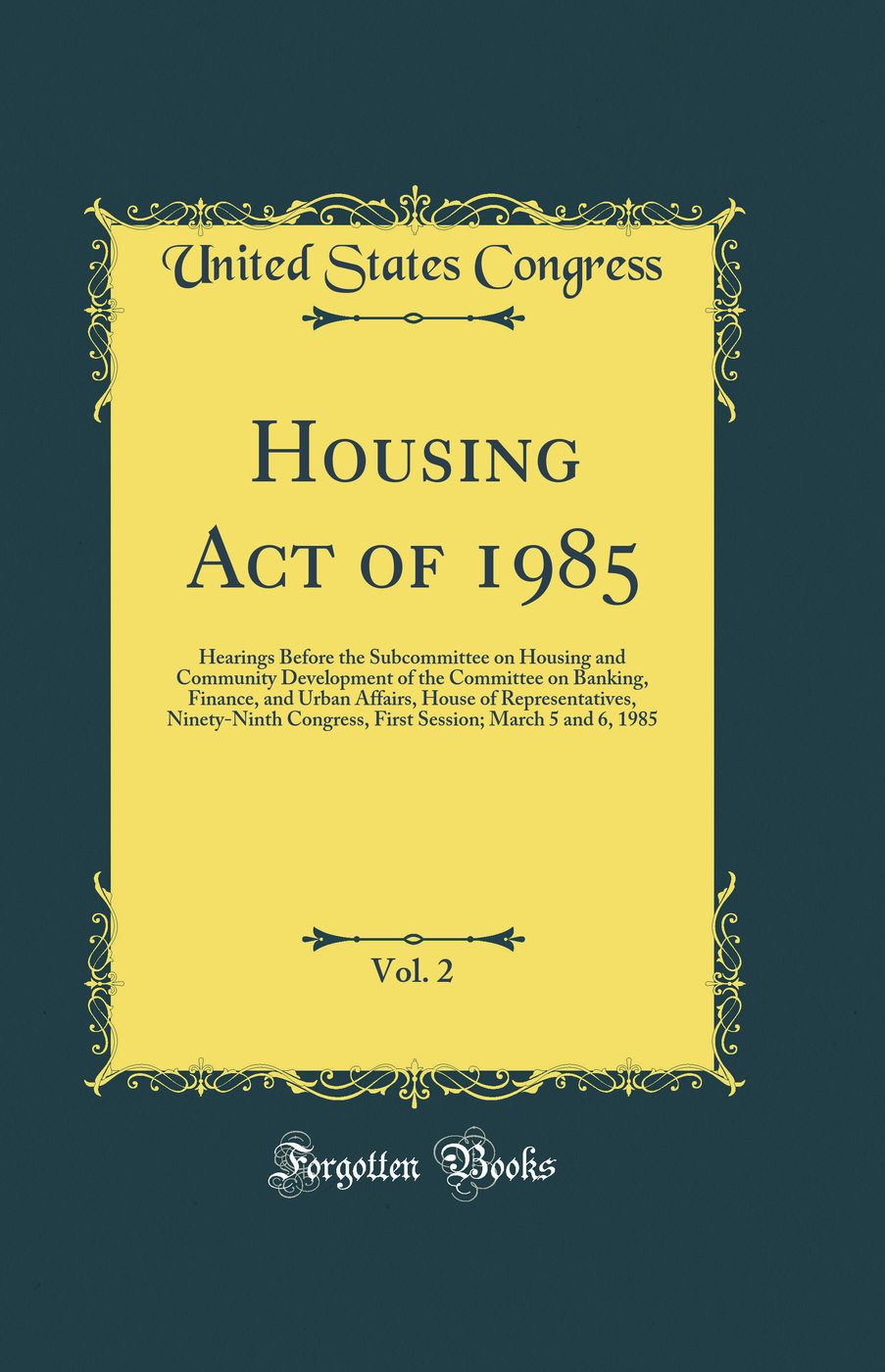 Housing Act of 1985, Vol. 2: Hearings Before the Subcommittee on Housing and Community Development of the Committee on Banking, Finance, and Urban Affairs, House of Representatives, Ninety-Ninth Congress, First Session; March 5 and 6, 1985