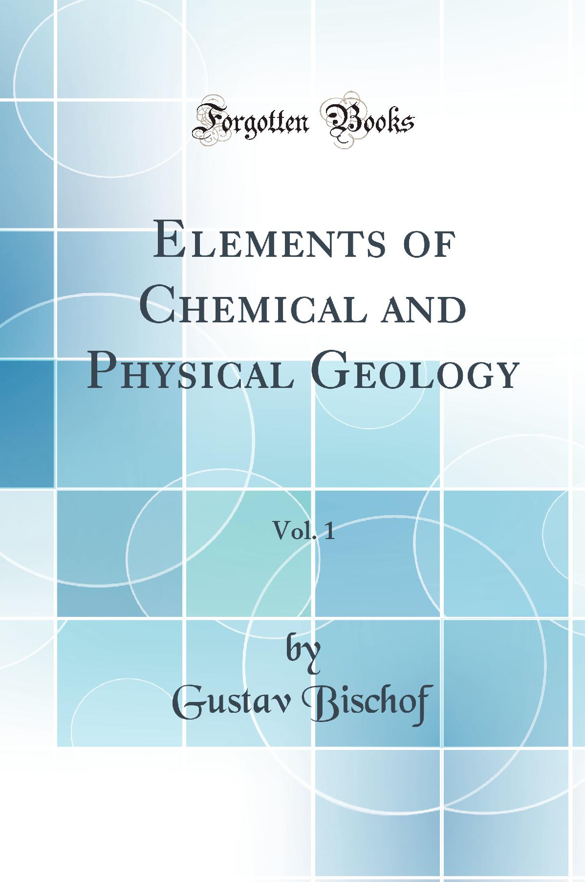 Elements of Chemical and Physical Geology, Vol. 1 (Classic Reprint)