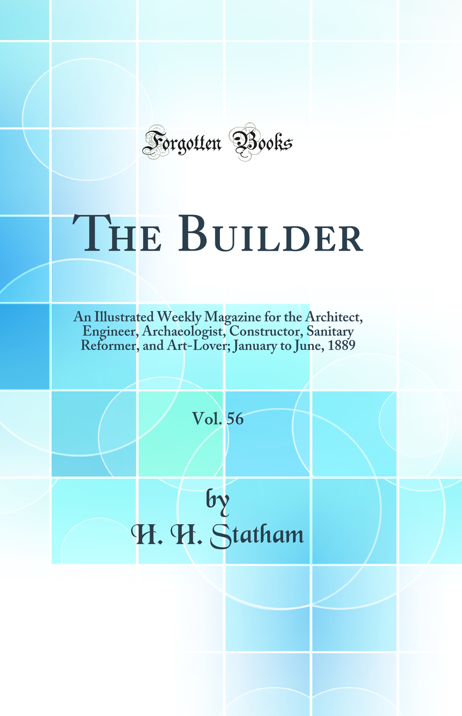 The Builder, Vol. 56: An Illustrated Weekly Magazine for the Architect, Engineer, Archaeologist, Constructor, Sanitary Reformer, and Art-Lover; January to June, 1889 (Classic Reprint)