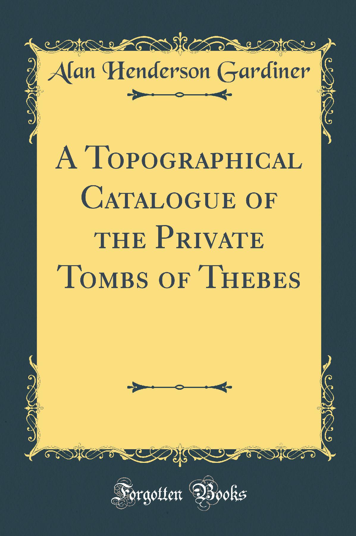 A Topographical Catalogue of the Private Tombs of Thebes (Classic Reprint)