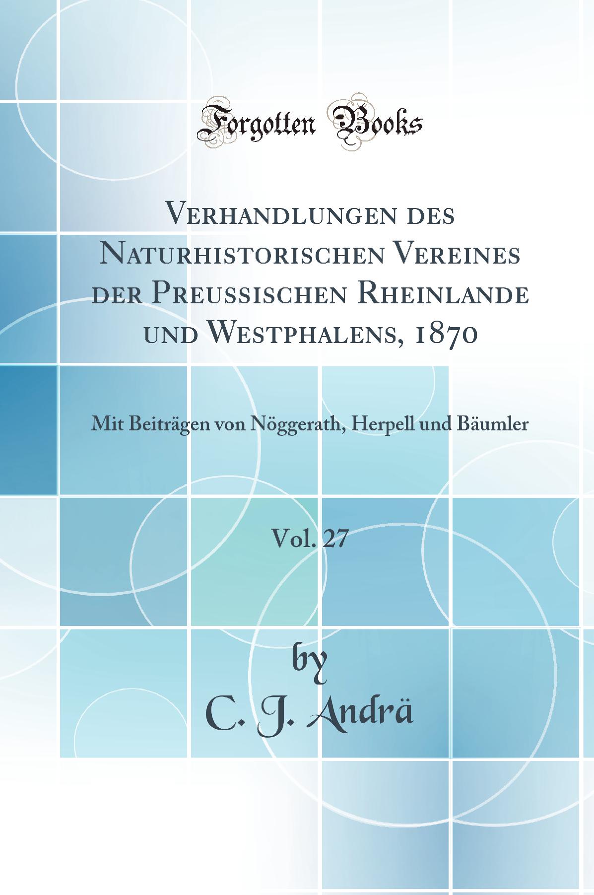 Verhandlungen des Naturhistorischen Vereines der Preussischen Rheinlande und Westphalens, 1870, Vol. 27: Mit Beiträgen von Nöggerath, Herpell und Bäumler (Classic Reprint)
