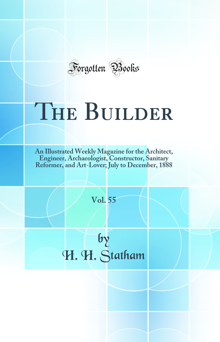 The Builder, Vol. 55: An Illustrated Weekly Magazine for the Architect, Engineer, Archaeologist, Constructor, Sanitary Reformer, and Art-Lover; July to December, 1888 (Classic Reprint)