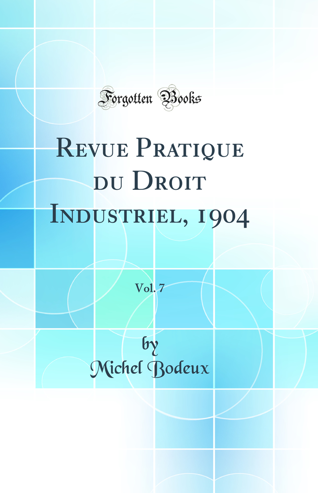 Revue Pratique du Droit Industriel, 1904, Vol. 7 (Classic Reprint)