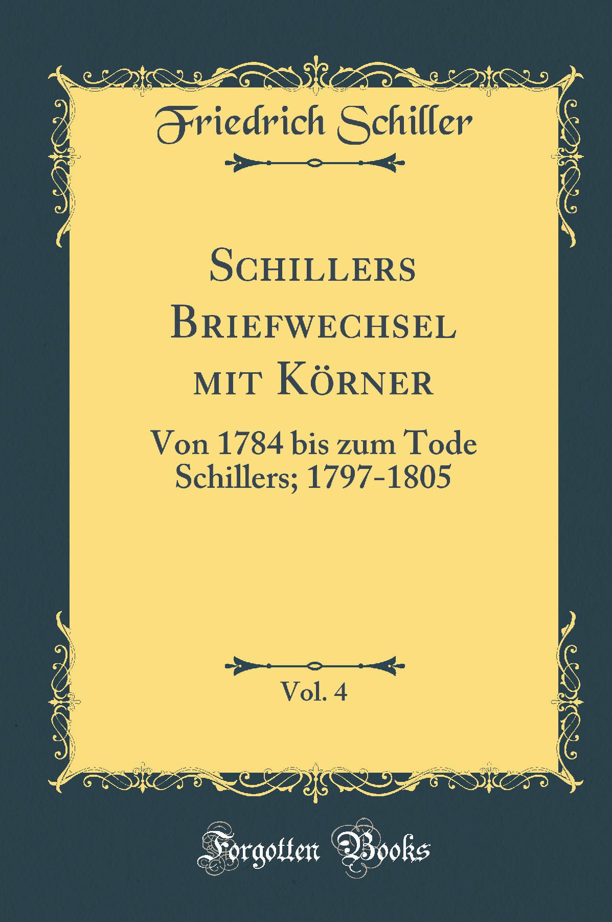 Schillers Briefwechsel mit Körner, Vol. 4: Von 1784 bis zum Tode Schillers; 1797-1805 (Classic Reprint)