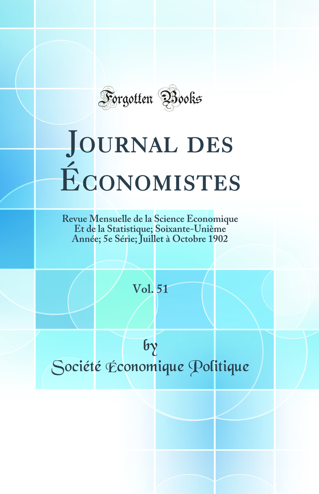 Journal des Économistes, Vol. 51: Revue Mensuelle de la Science Économique Et de la Statistique; Soixante-Unième Année; 5e Série; Juillet à Octobre 1902 (Classic Reprint)