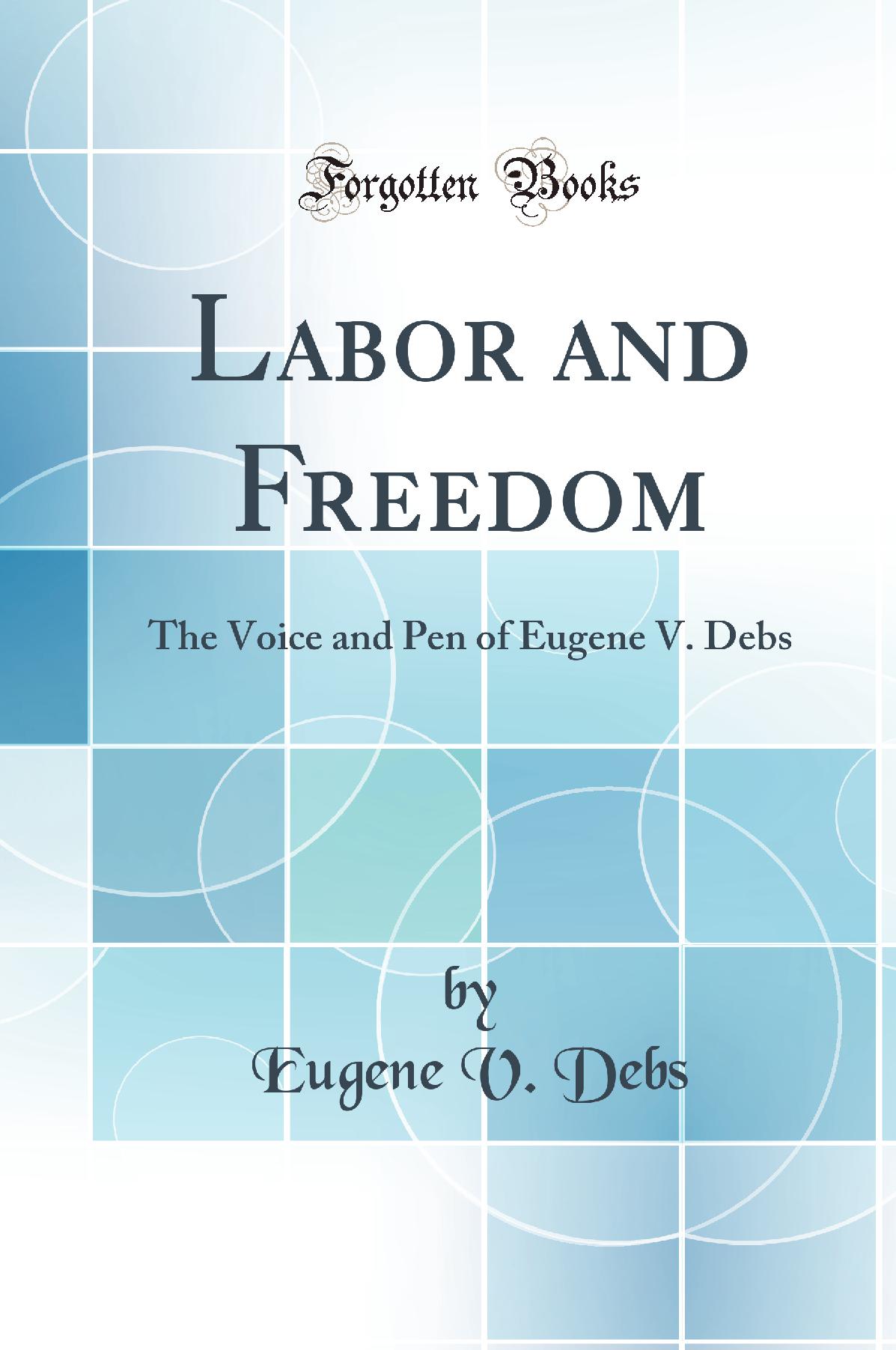Labor and Freedom: The Voice and Pen of Eugene V. Debs (Classic Reprint)