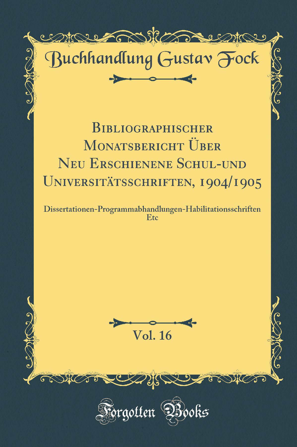 Bibliographischer Monatsbericht Über Neu Erschienene Schul-und Universitätsschriften, 1904/1905, Vol. 16: Dissertationen-Programmabhandlungen-Habilitationsschriften Etc (Classic Reprint)