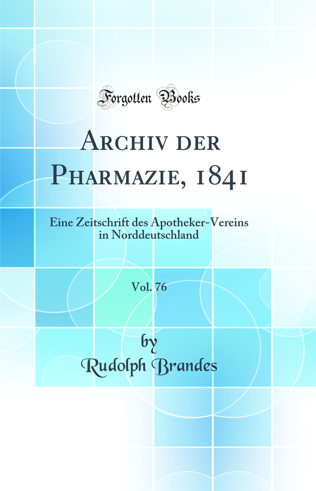 Archiv der Pharmazie, 1841, Vol. 76: Eine Zeitschrift des Apotheker-Vereins in Norddeutschland (Classic Reprint)