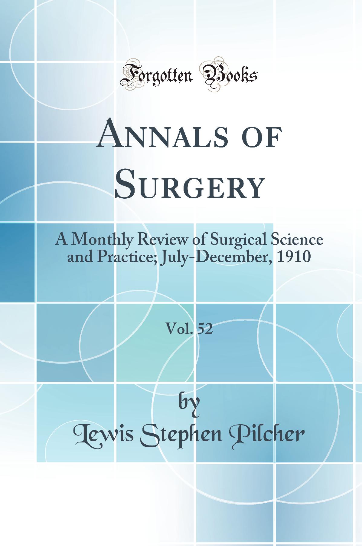 Annals of Surgery, Vol. 52: A Monthly Review of Surgical Science and Practice; July-December, 1910 (Classic Reprint)