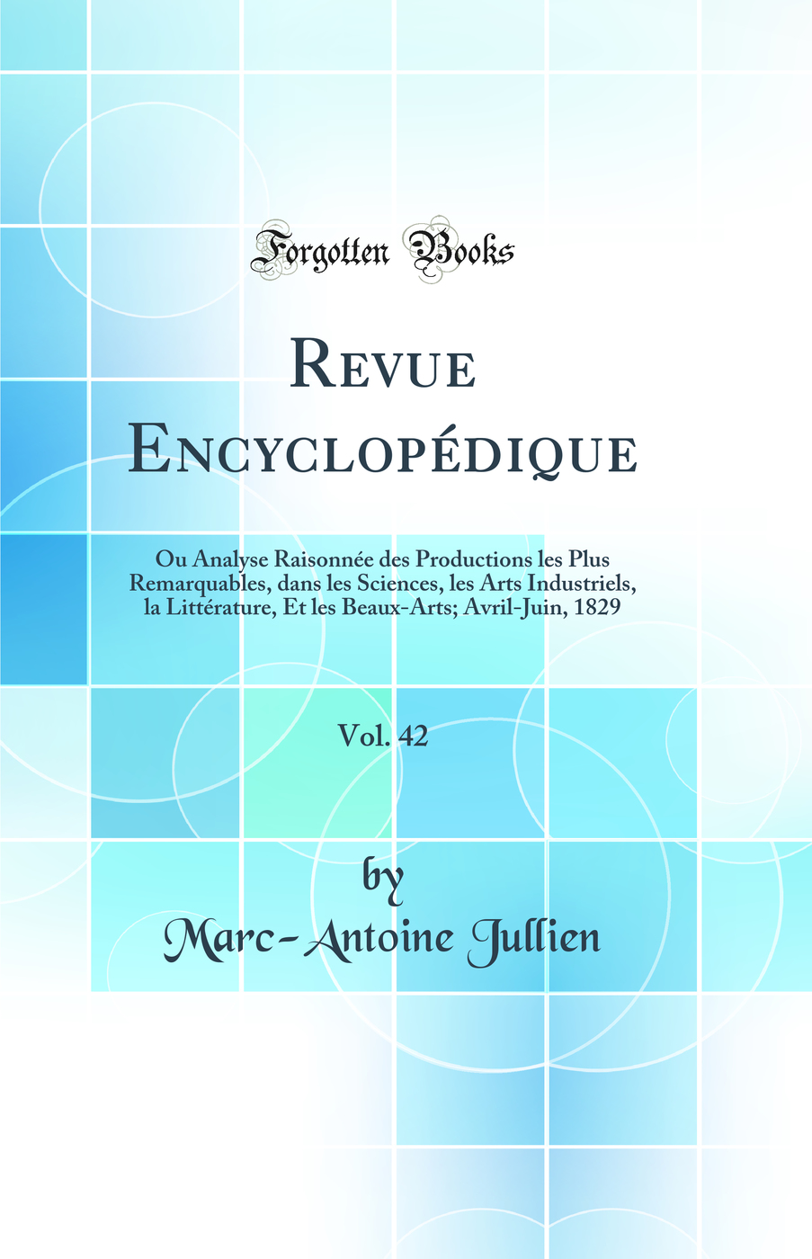 Revue Encyclopédique, Vol. 42: Ou Analyse Raisonnée des Productions les Plus Remarquables, dans les Sciences, les Arts Industriels, la Littérature, Et les Beaux-Arts; Avril-Juin, 1829 (Classic Reprint)