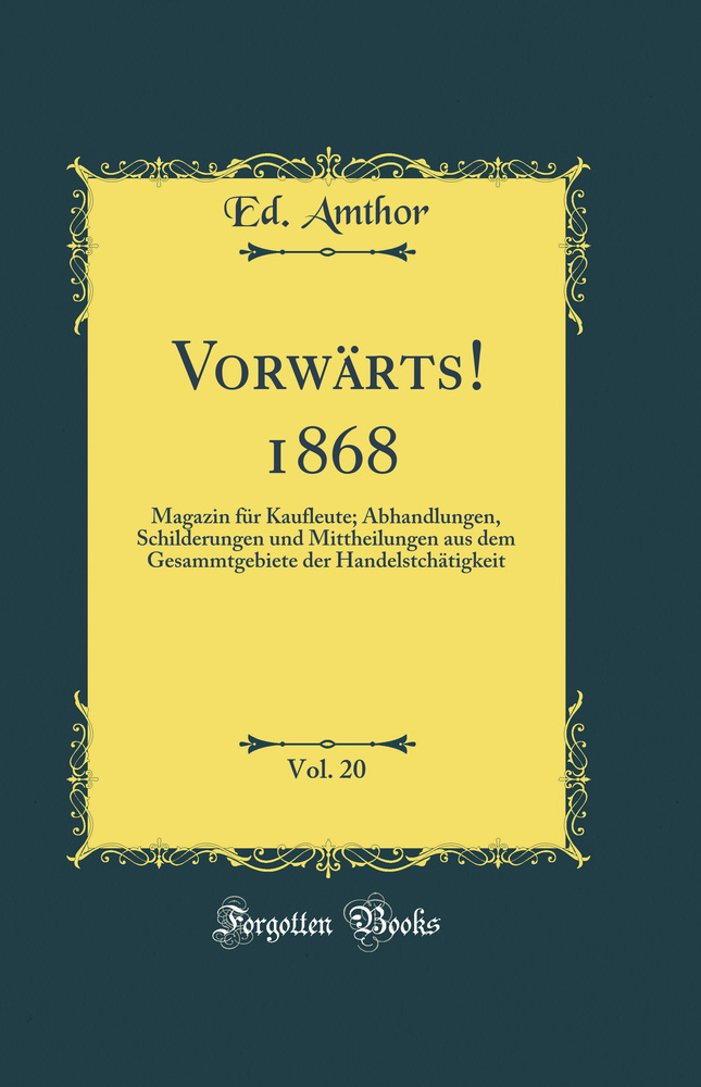 Vorwärts! 1868, Vol. 20: Magazin für Kaufleute; Abhandlungen, Schilderungen und Mittheilungen aus dem Gesammtgebiete der Handelstchätigkeit (Classic Reprint)