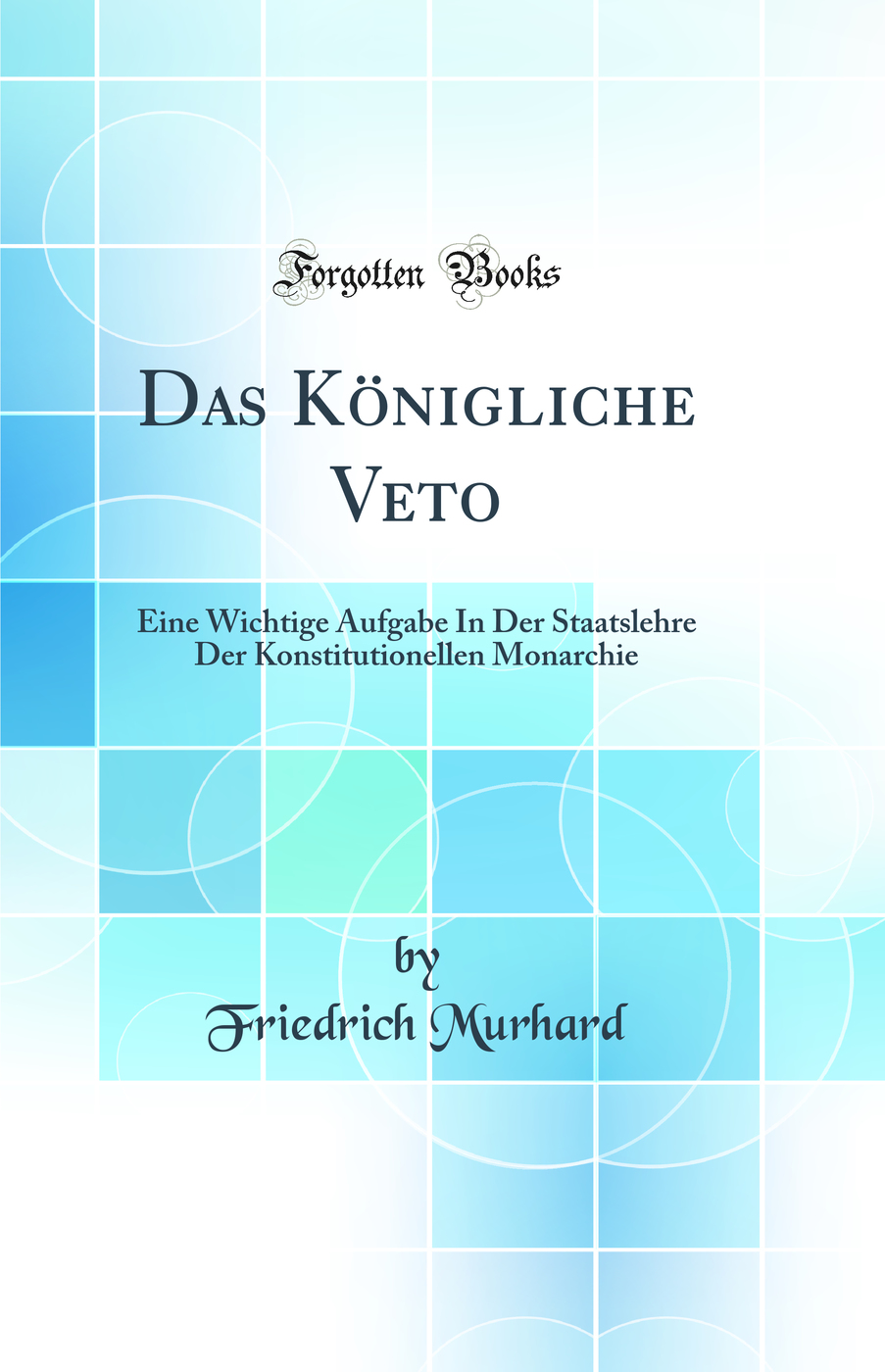 Das Königliche Veto: Eine Wichtige Aufgabe In Der Staatslehre Der Konstitutionellen Monarchie (Classic Reprint)