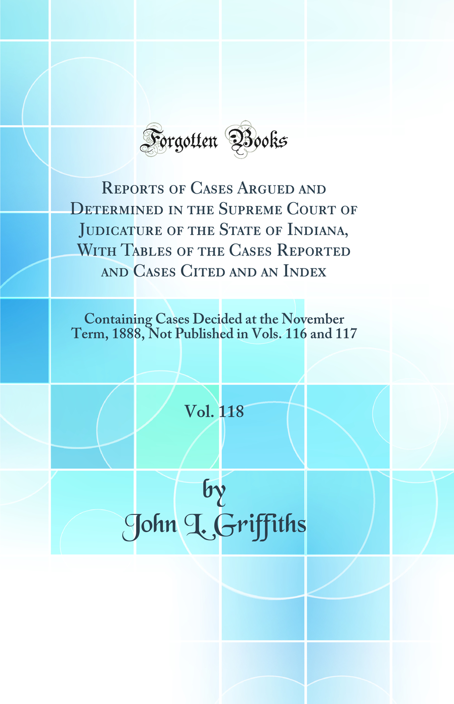 Reports of Cases Argued and Determined in the Supreme Court of Judicature of the State of Indiana, With Tables of the Cases Reported and Cases Cited and an Index, Vol. 118: Containing Cases Decided at the November Term, 1888, Not Published in Vols. 116 an