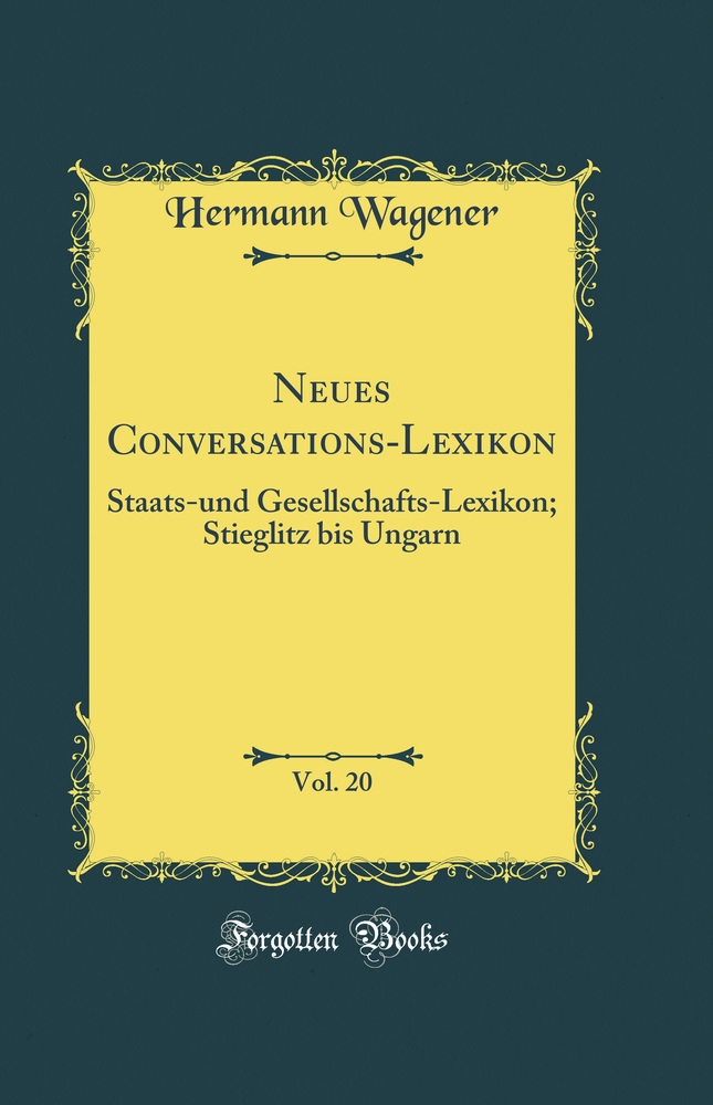 Neues Conversations-Lexikon, Vol. 20: Staats-und Gesellschafts-Lexikon; Stieglitz bis Ungarn (Classic Reprint)