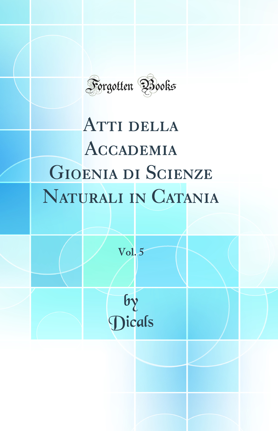 Atti della Accademia Gioenia di Scienze Naturali in Catania, Vol. 5 (Classic Reprint)