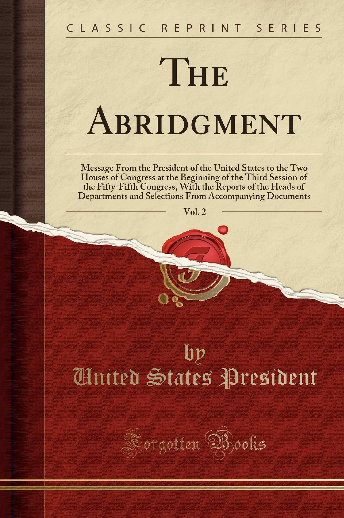 The Abridgment, Vol. 2: Message From the President of the United States to the Two Houses of Congress at the Beginning of the Third Session of the Fifty-Fifth Congress, With the Reports of the Heads of Departments and Selections From Accompanying Document