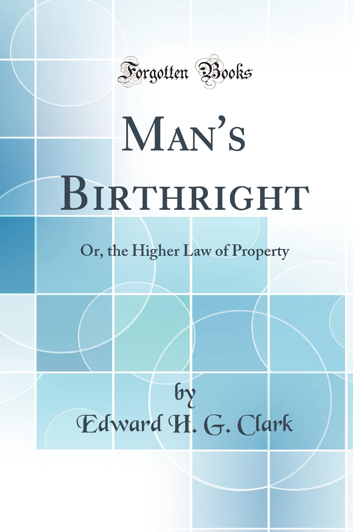 Man''s Birthright: Or, the Higher Law of Property (Classic Reprint)