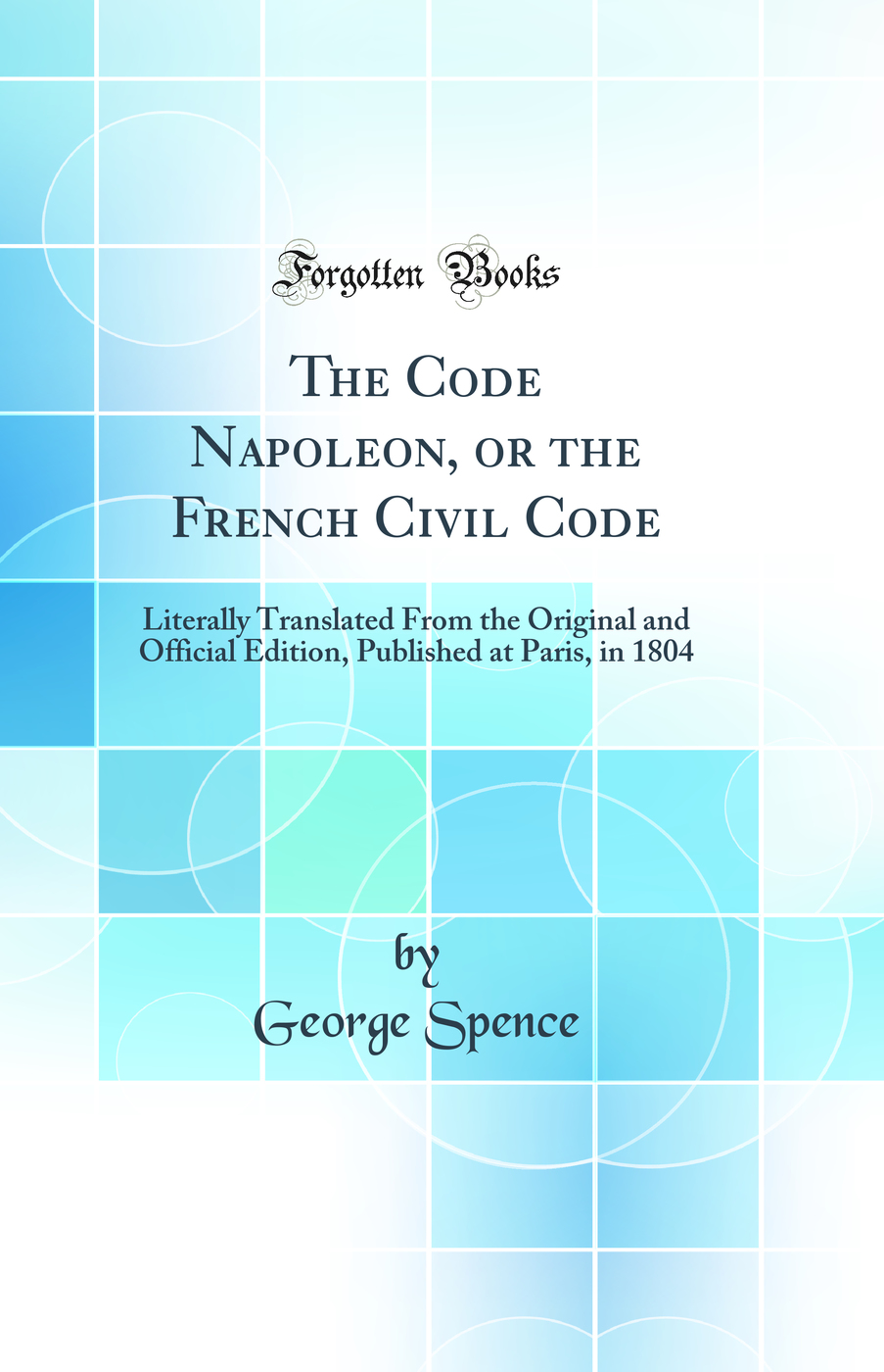 The Code Napoleon, or the French Civil Code: Literally Translated From the Original and Official Edition, Published at Paris, in 1804 (Classic Reprint)