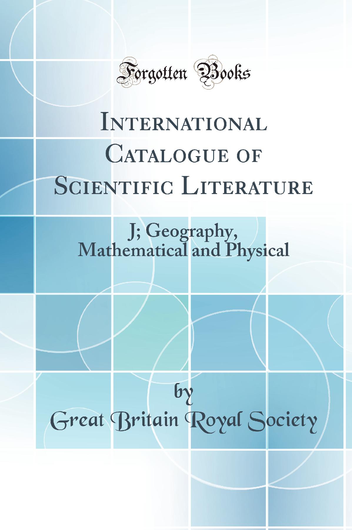 International Catalogue of Scientific Literature: J; Geography, Mathematical and Physical (Classic Reprint)