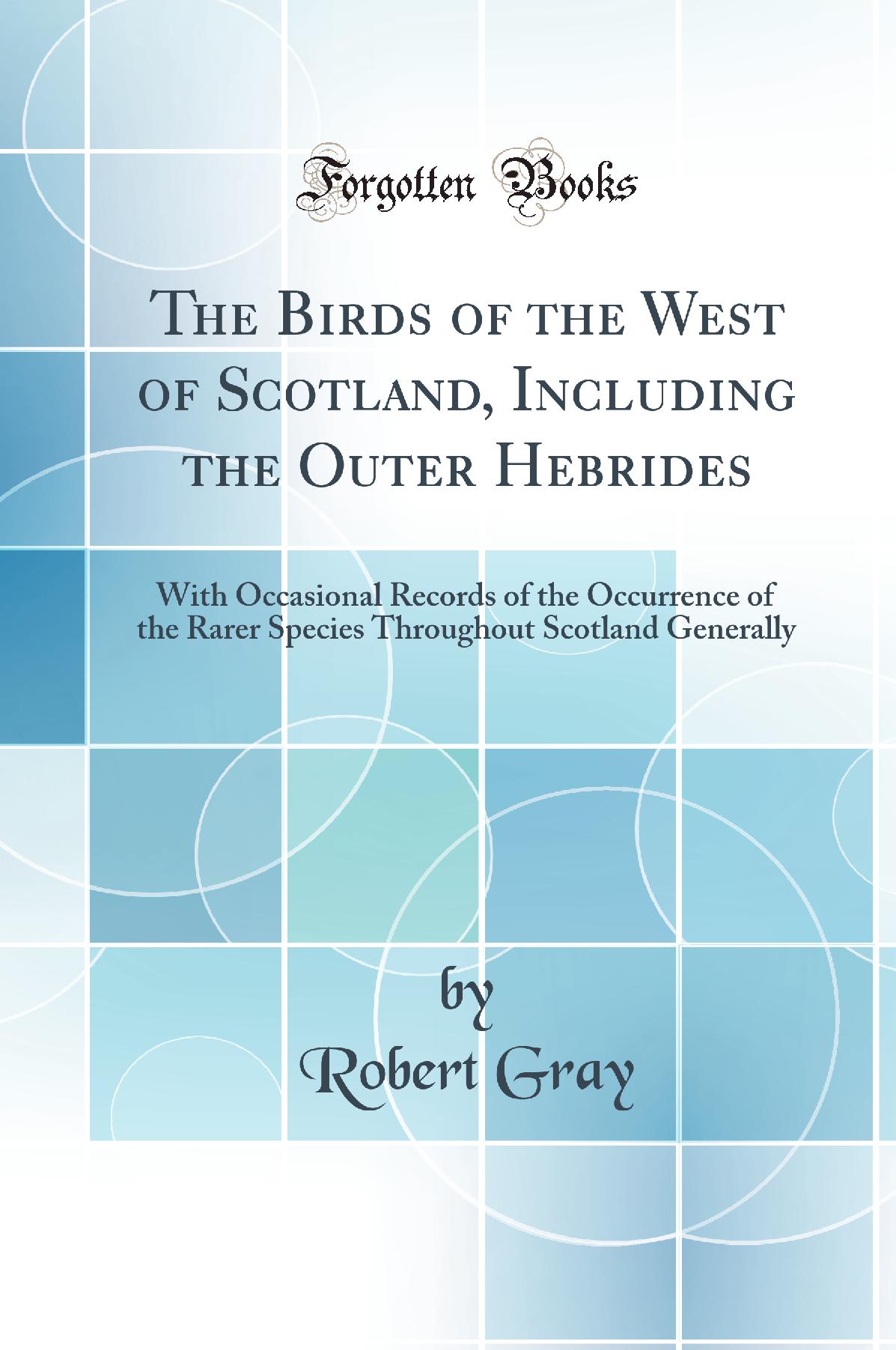 The Birds of the West of Scotland, Including the Outer Hebrides: With Occasional Records of the Occurrence of the Rarer Species Throughout Scotland Generally (Classic Reprint)